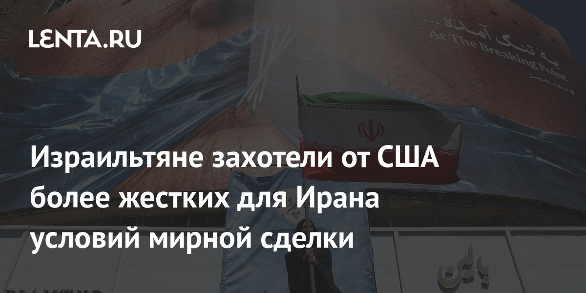 Израиль добивается от США более жестких условий в сделке с Ираном