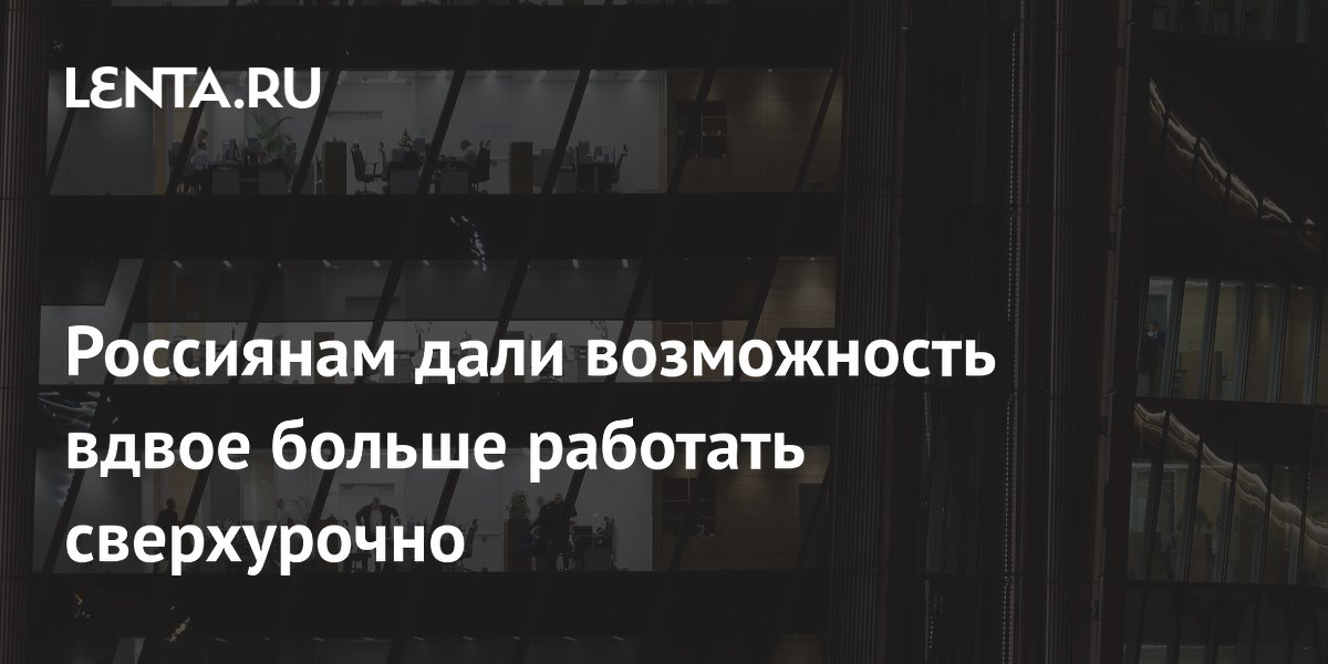 Россиянам разрешили вдвое больше сверхурочной работы с сентября