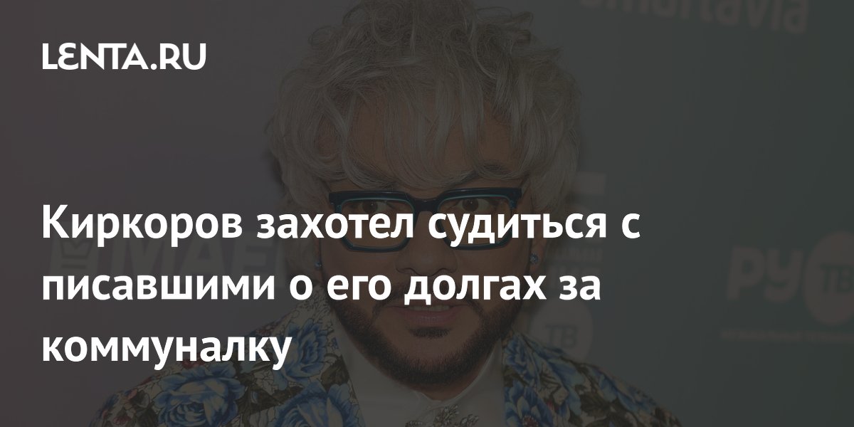 Киркоров подаёт в суд на СМИ из-за новостей о долгах за коммуналку