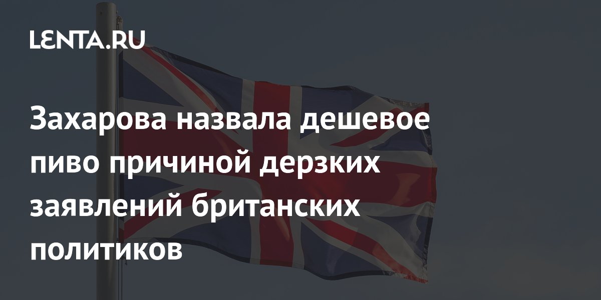 Захарова связала дешёвое пиво в британском парламенте с резкими заявлениями политиков Захарова связала дешёвое пиво в британском парламенте с резкими заявлениями политиков