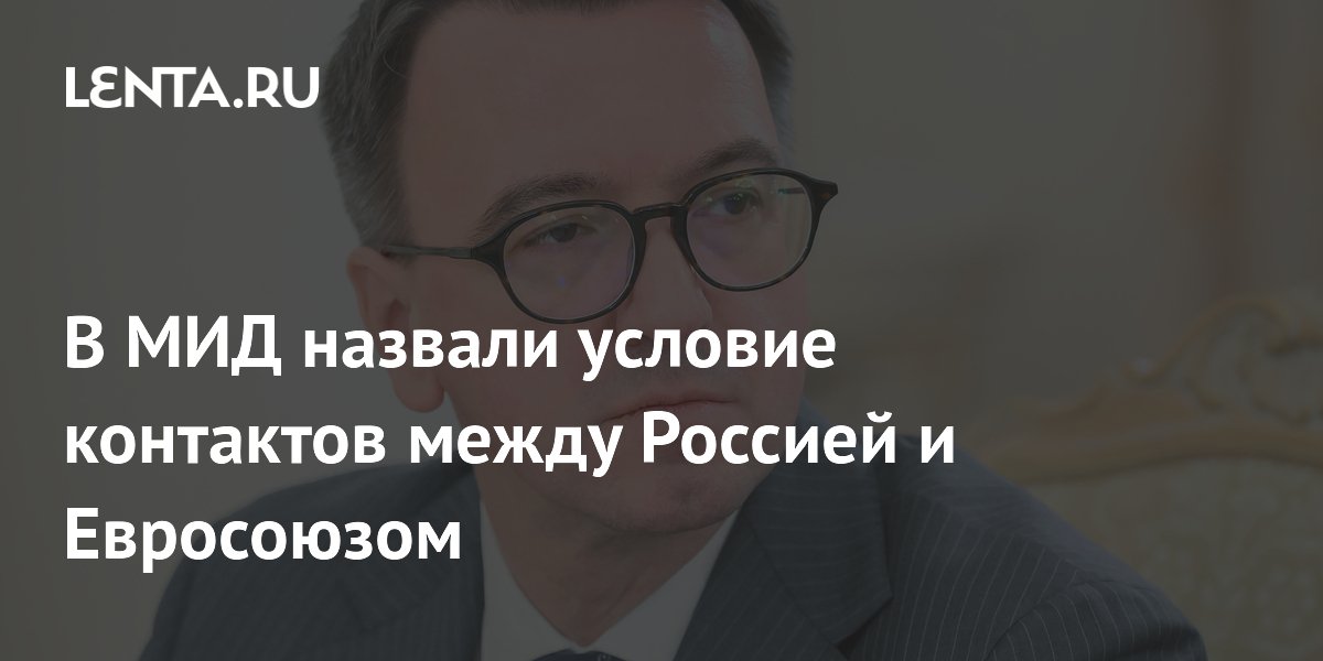 В МИД России назвали главное условие для диалога с Евросоюзом В МИД России назвали главное условие для диалога с Евросоюзом