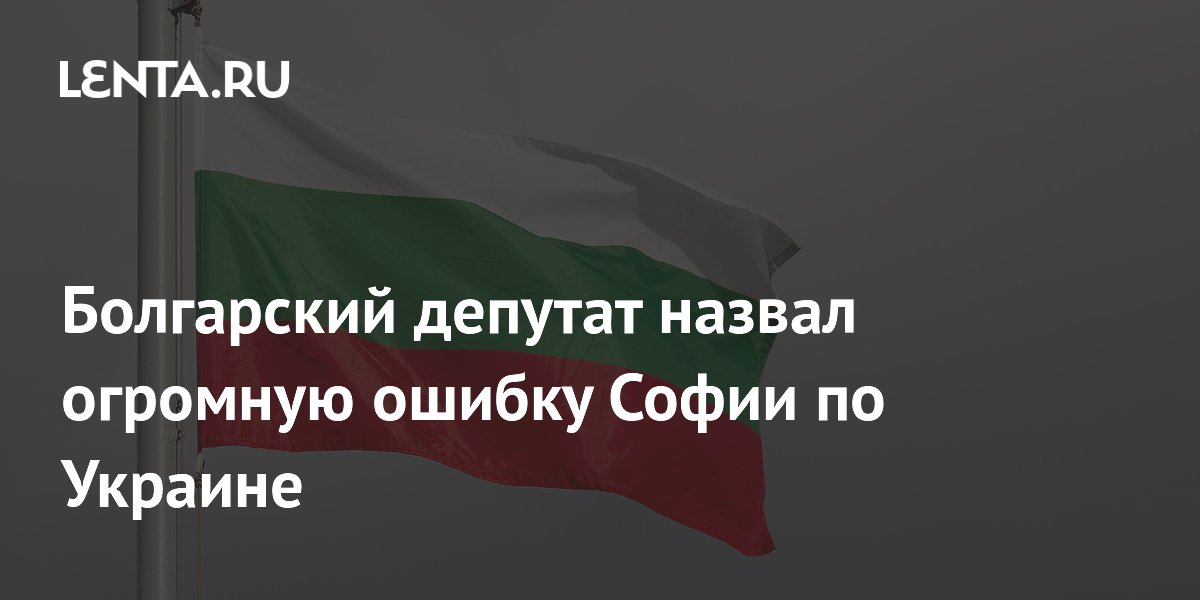 Болгарский депутат назвал поставки оружия Украине огромной ошибкой Софии Болгарский депутат назвал поставки оружия Украине огромной ошибкой Софии