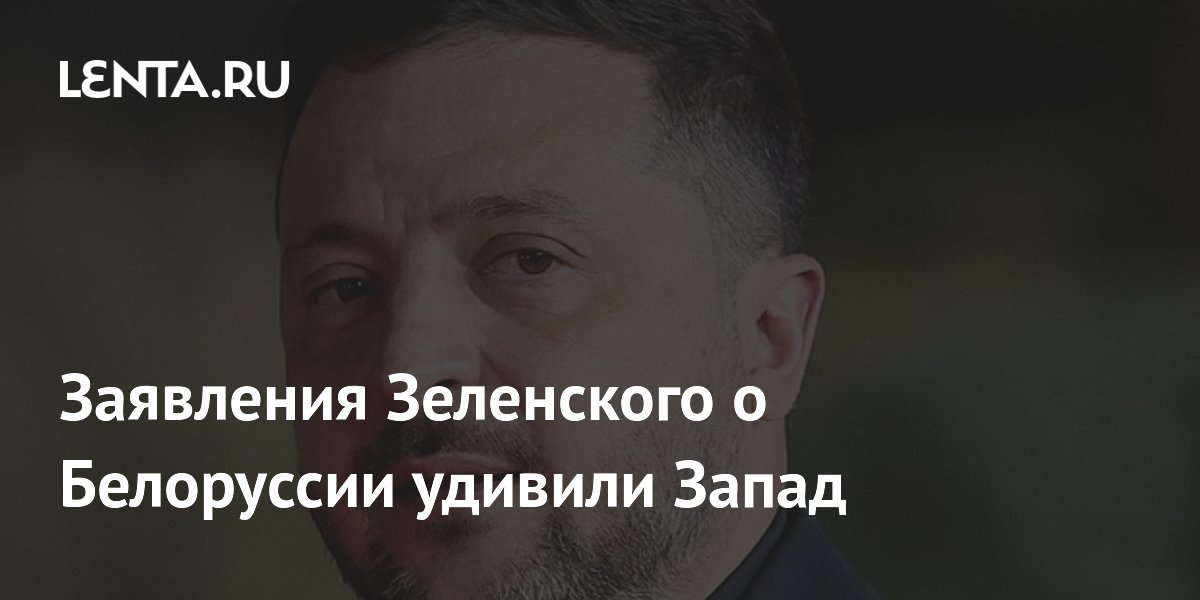 Запад удивлён заявлениями Зеленского об угрозе со стороны Белоруссии — СМИ Запад удивлён заявлениями Зеленского об угрозе со стороны Белоруссии — СМИ