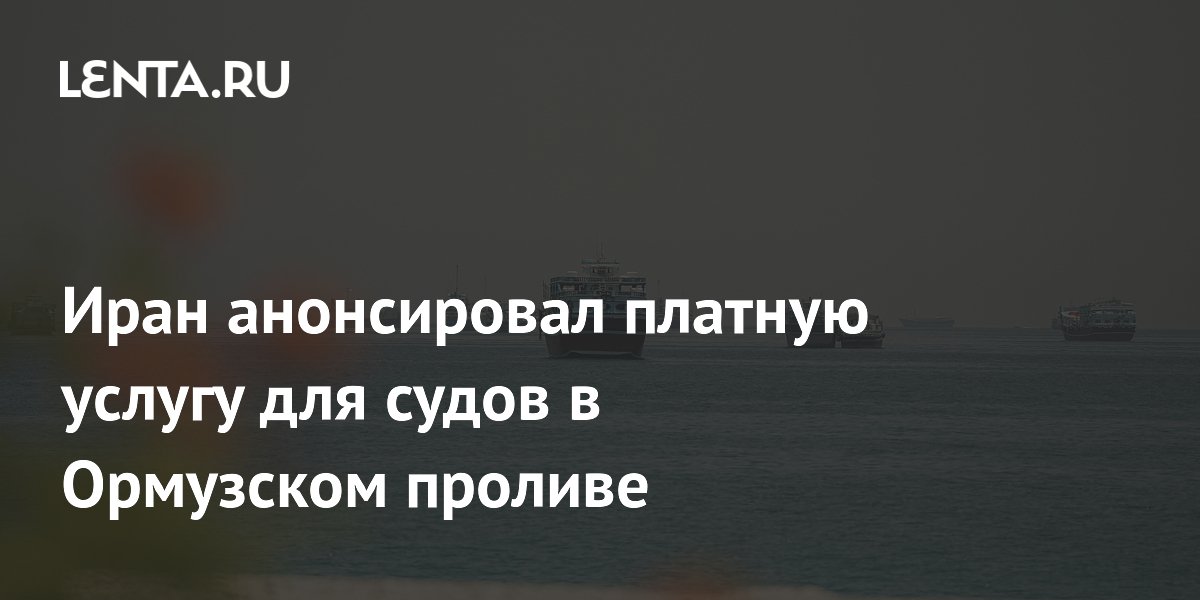 Иран вводит сбор за безопасность в Ормузском проливе: суда оплатят навигацию и экологию