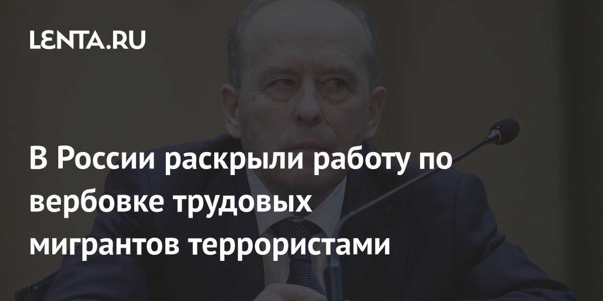 ФСБ заявила о вербовке трудовых мигрантов террористами «Вилаят Хорасан» ФСБ заявила о вербовке трудовых мигрантов террористами «Вилаят Хорасан»