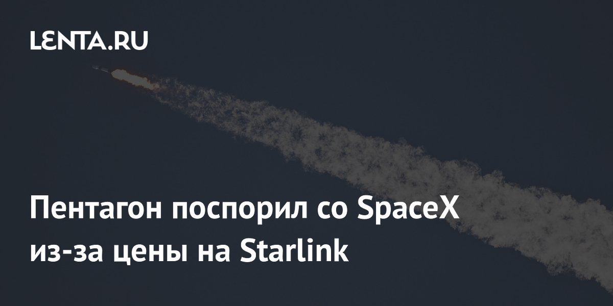 Пентагон поспорил со SpaceX из-за пятикратного повышения цен на Starlink для дронов