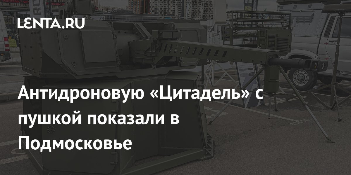Антидроновый комплекс «Цитадель» с 30-мм пушкой представили в Подмосковье
