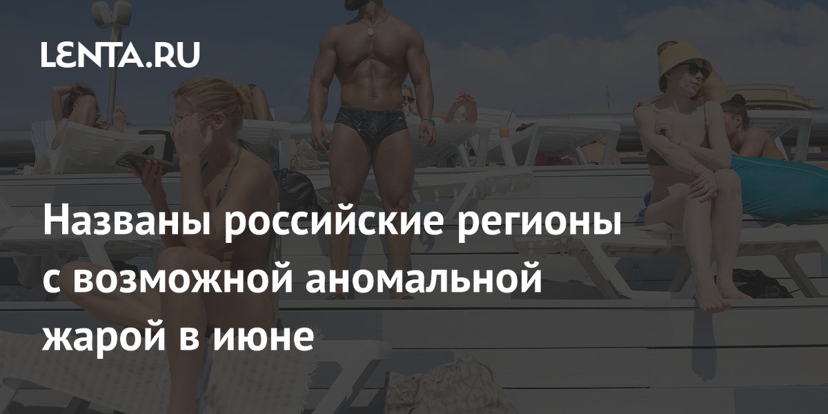 Синоптик назвала регионы России с возможной аномальной жарой в июне