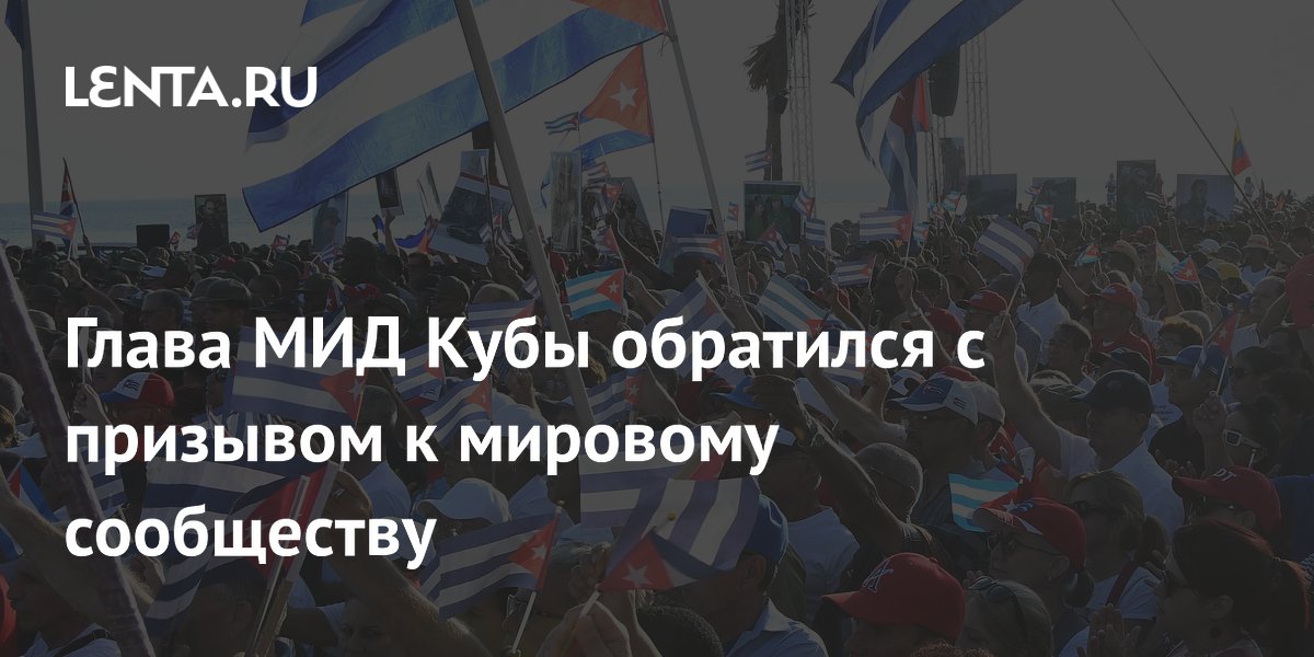 Глава МИД Кубы призвал мировое сообщество предотвратить гуманитарную катастрофу Глава МИД Кубы призвал мировое сообщество предотвратить гуманитарную катастрофу