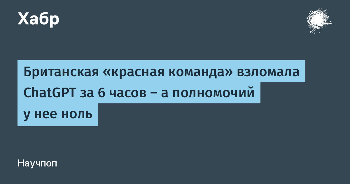 Британский AI Security Institute взломал ChatGPT за 6 часов: найден универсальный обход защиты