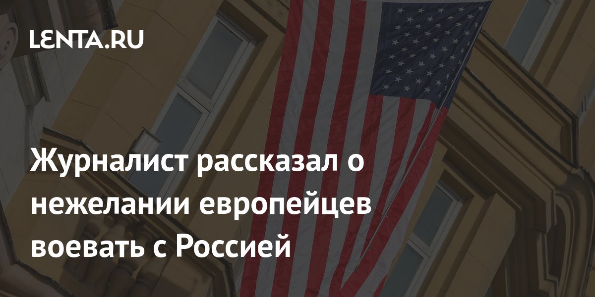 Американский журналист: европейцы не хотят воевать с Россией Американский журналист: европейцы не хотят воевать с Россией