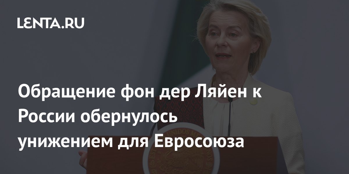Обращение фон дер Ляйен к России раскритиковали как унизительное для ЕС
