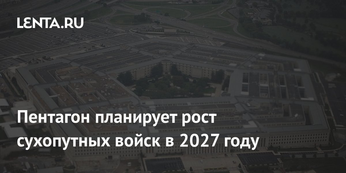 Пентагон запланировал лишь символический рост сухопутных войск в 2027 году Пентагон запланировал лишь символический рост сухопутных войск в 2027 году