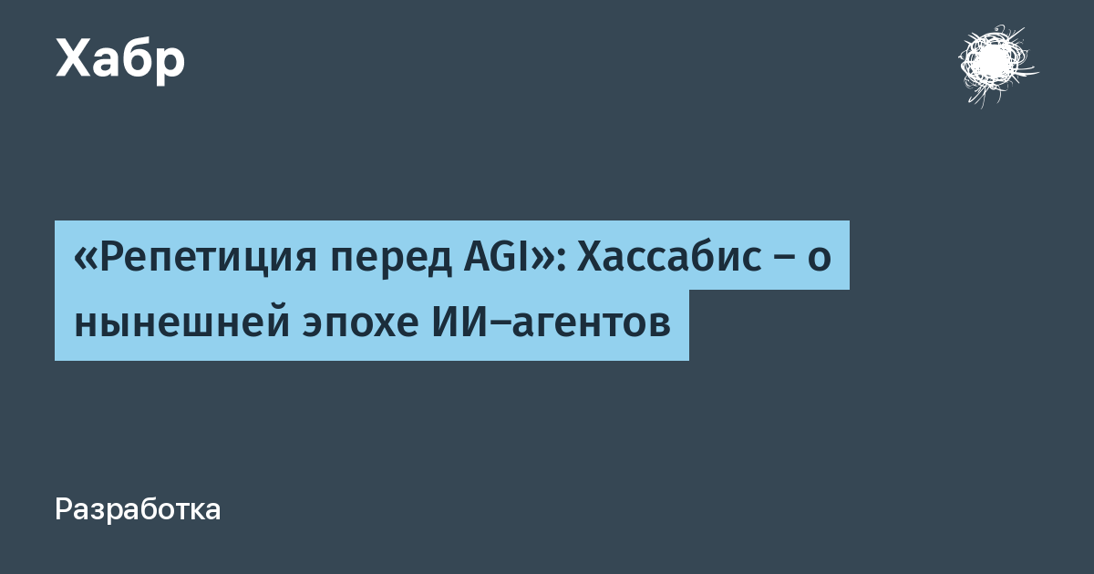 Демис Хассабис назвал эру ИИ-агентов репетицией перед AGI и допустил появление общего ИИ к 2029 году