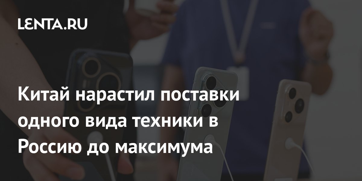 Китай нарастил поставки смартфонов в Россию до $211 млн в апреле