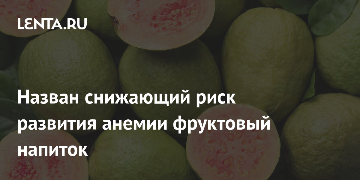 Сок гуавы повышает гемоглобин и снижает риск анемии у женщин