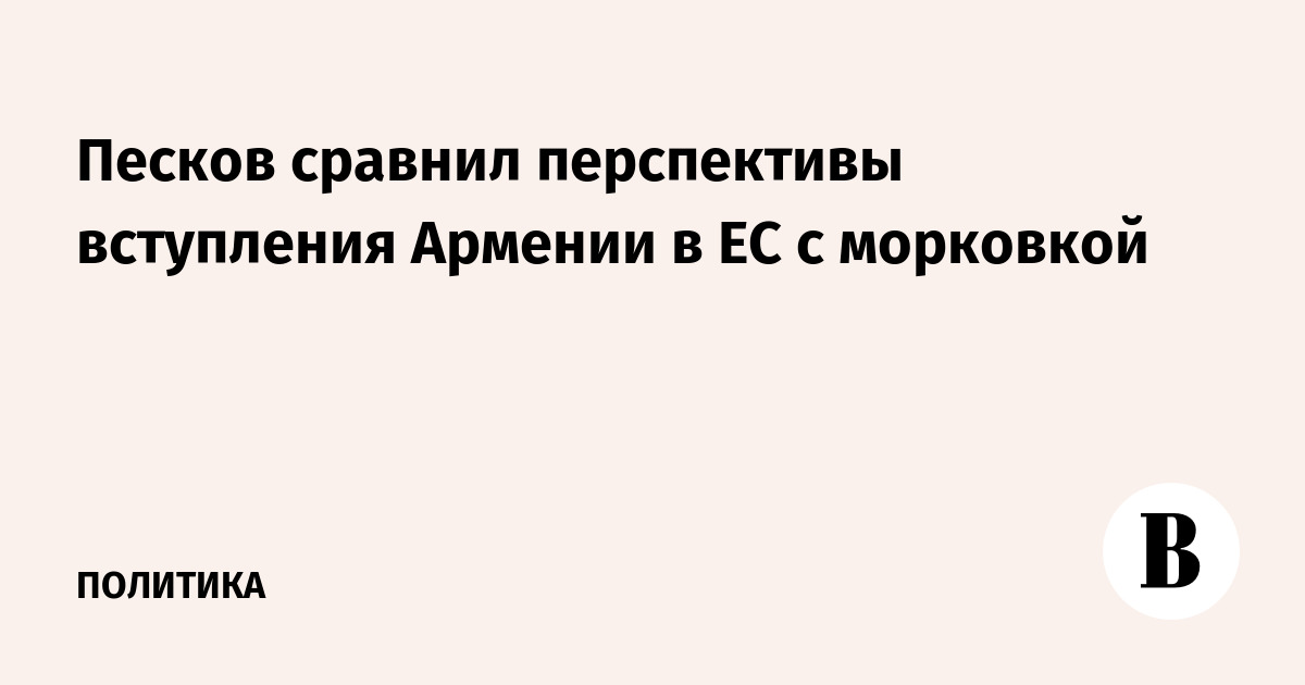Песков сравнил перспективы вступления Армении в ЕС с морковкой для Турции