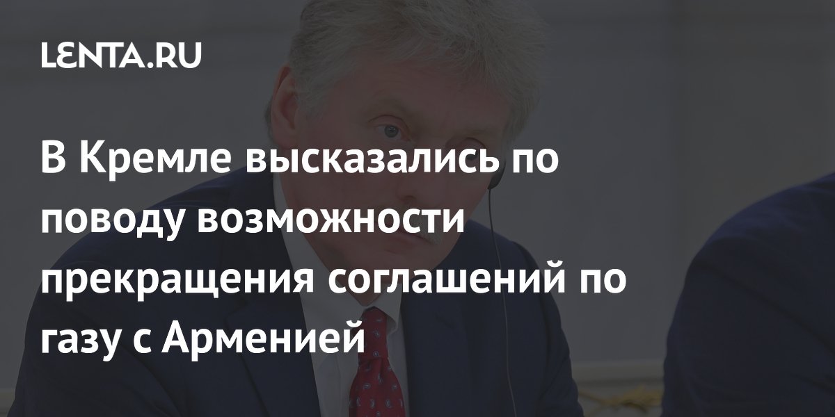 Песков не знает о возможной денонсации газовых соглашений с Арменией