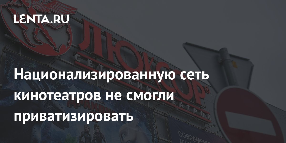 Национализированную сеть кинотеатров «Люксор» не удалось продать из-за отсутствия покупателей