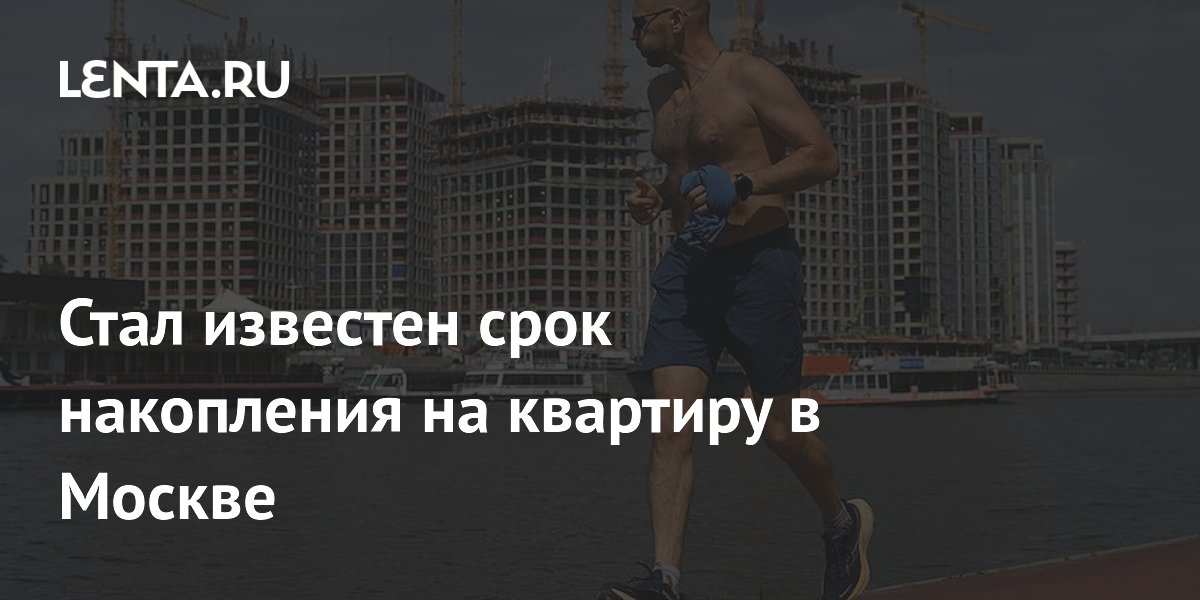 Срок накопления на квартиру в Москве составил 10 лет