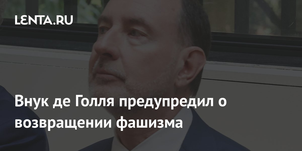 Внук де Голля: на Западе сложились условия для возвращения фашизма Внук де Голля: на Западе сложились условия для возвращения фашизма
