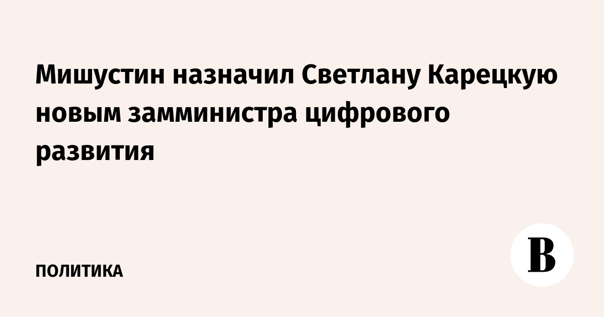 Мишустин назначил Светлану Карецкую новым замминистра цифрового развития Мишустин назначил Светлану Карецкую новым замминистра цифрового развития