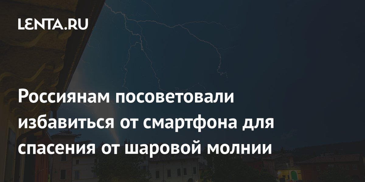 Спасатель Щетинин: при встрече с шаровой молнией нужно бросить смартфон