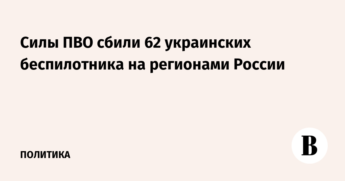 Силы ПВО сбили 62 украинских беспилотника над шестью регионами России