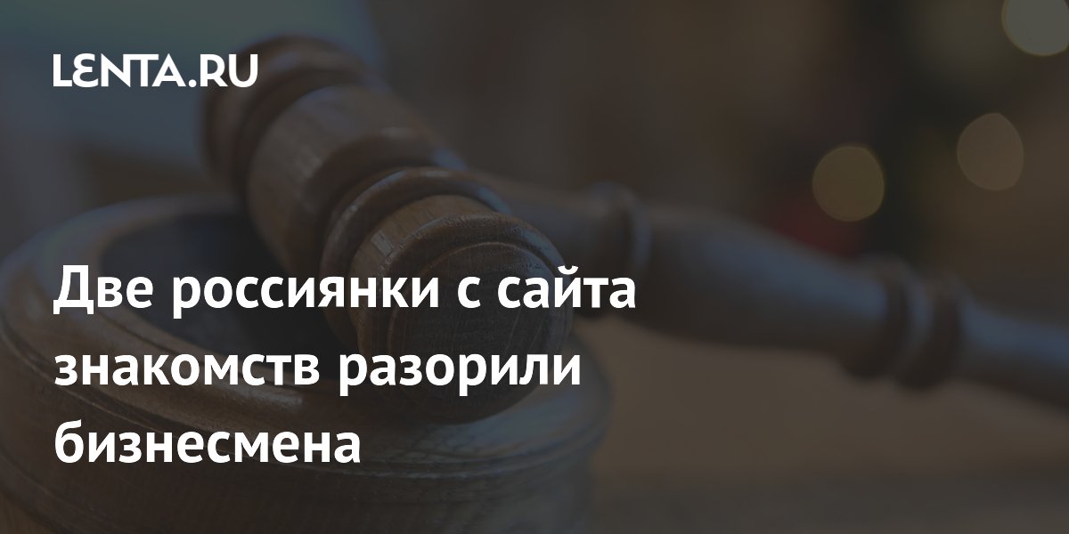 Две россиянки с сайта знакомств обманули бизнесмена на 43 миллиона рублей