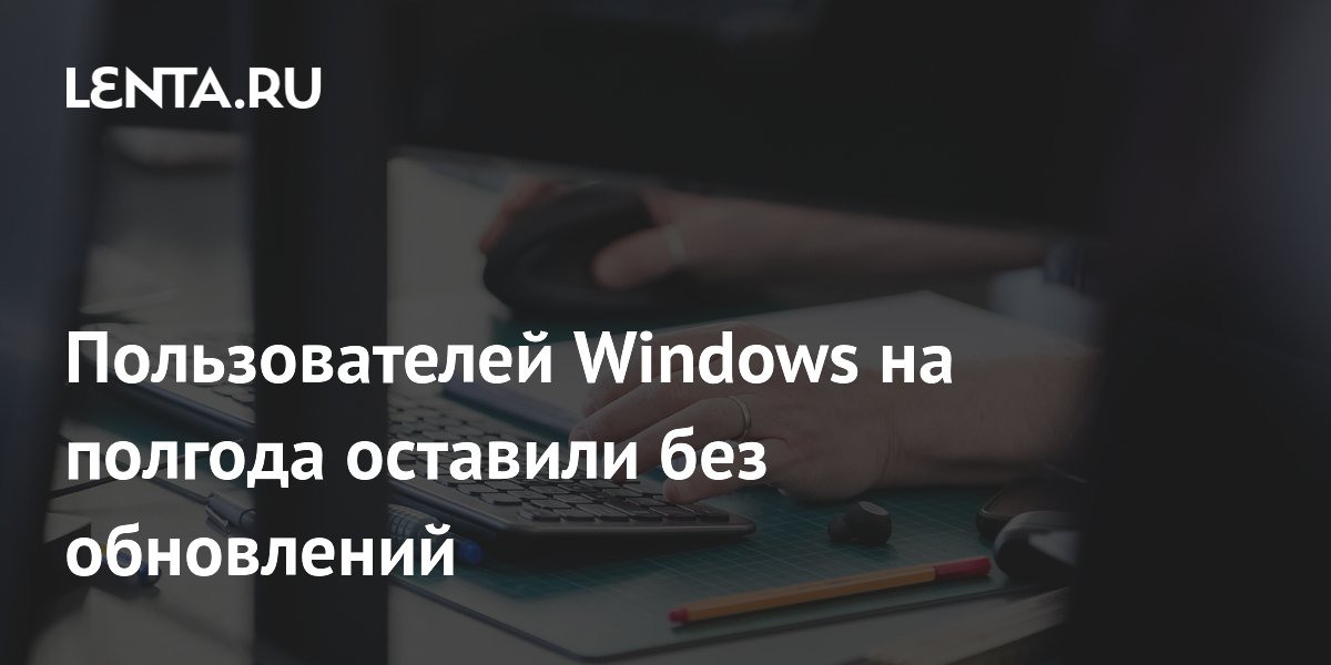 Пользователи Windows остались без обновлений на полгода из-за ошибки