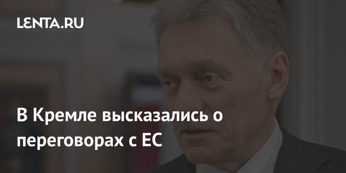Песков заявил, что ЕС не выходил на переговоры с Россией