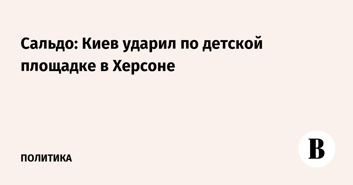 Сальдо: Киев нанес удар по детской площадке в Херсоне, погиб мужчина