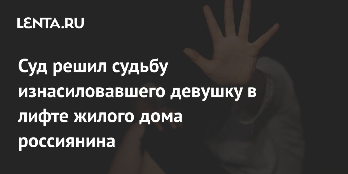 Суд арестовал мужчину за изнасилование девушки в лифте в Москве