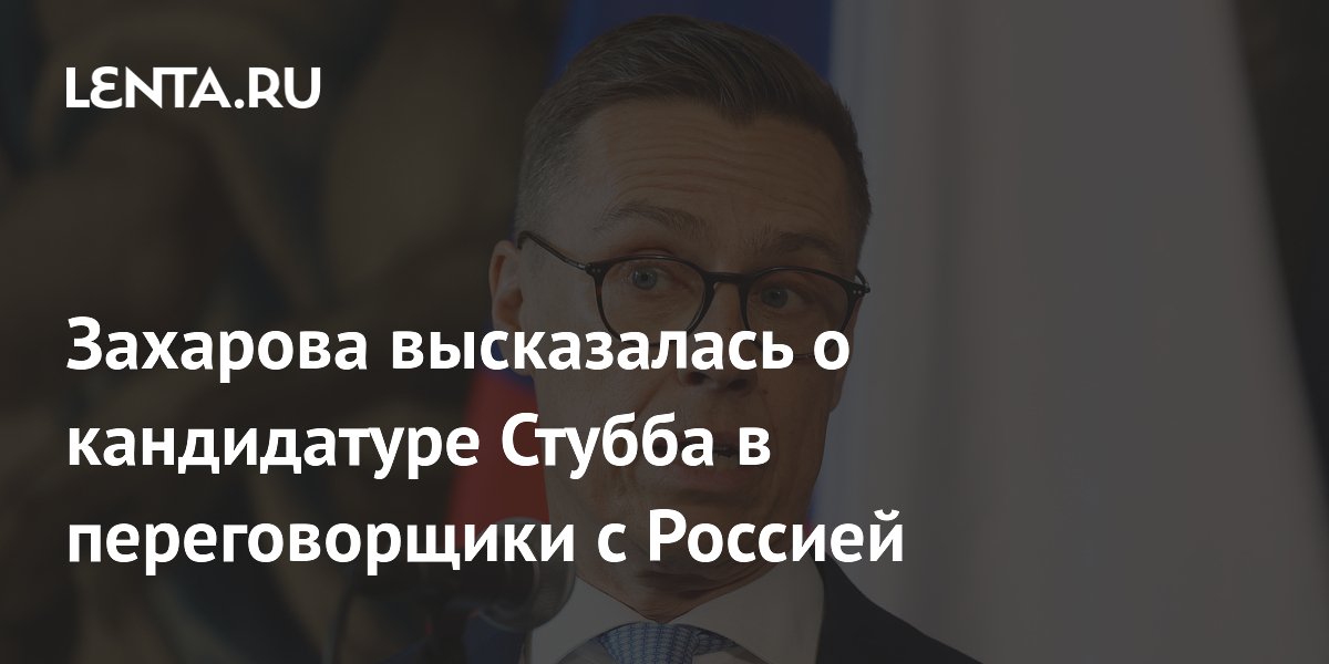 Захарова: Стубб делает все, чтобы не стать переговорщиком с Россией
