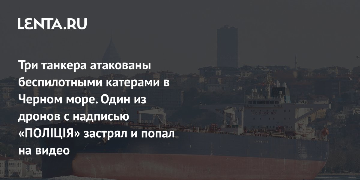 Три нефтяных танкера атакованы украинскими дронами у берегов Турции