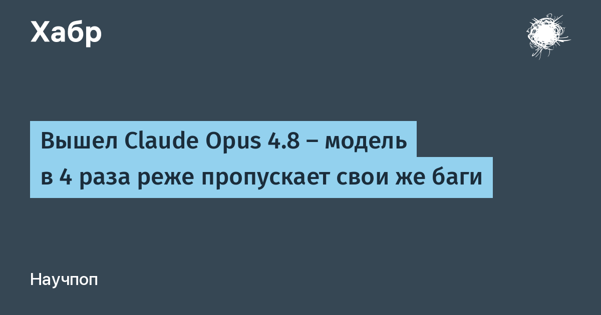Новый Claude Opus 4.8 в 4 раза реже пропускает свои баги