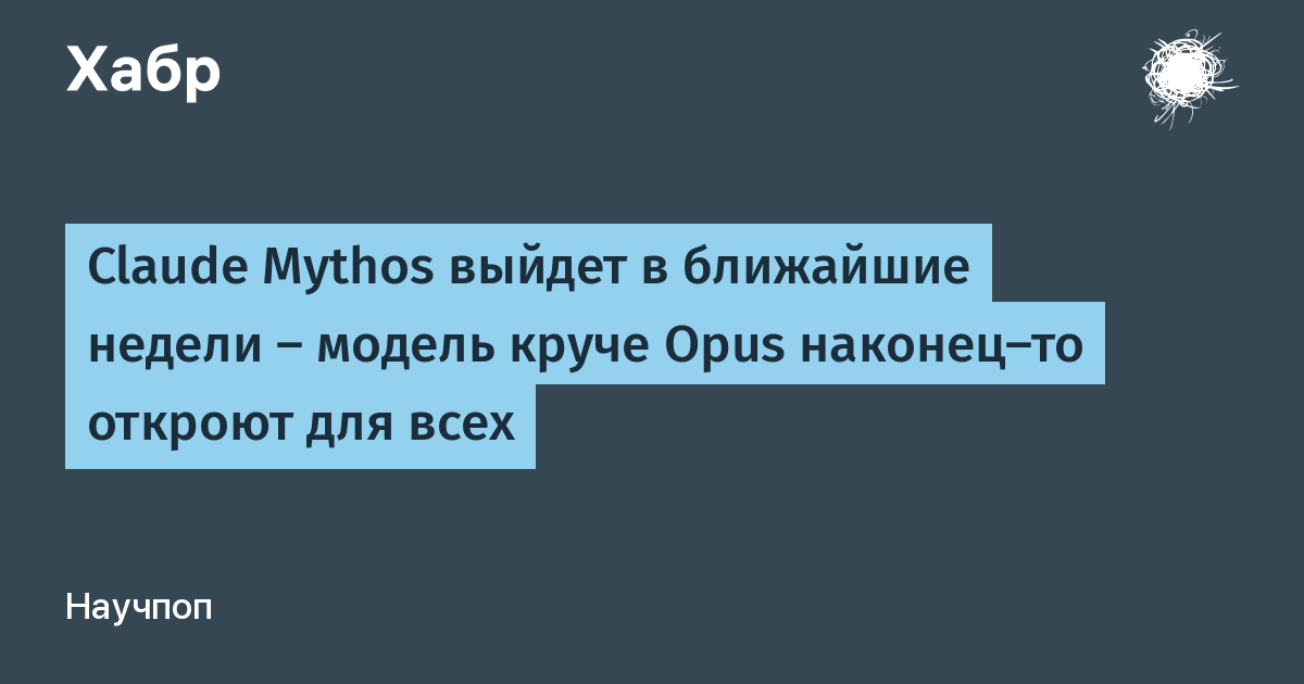 Anthropic анонсировала скорый выход Claude Mythos: новую модель откроют для всех в ближайшие недели