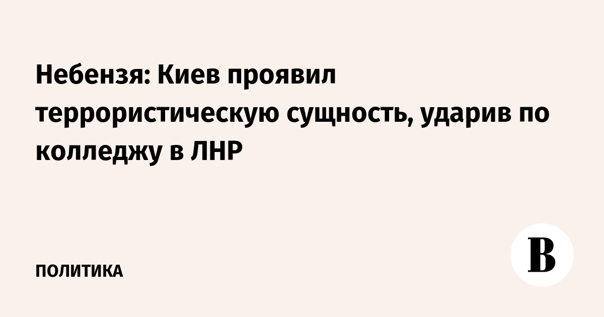 Постпред РФ Небензя: атака на колледж в ЛНР показала терроризм Киева