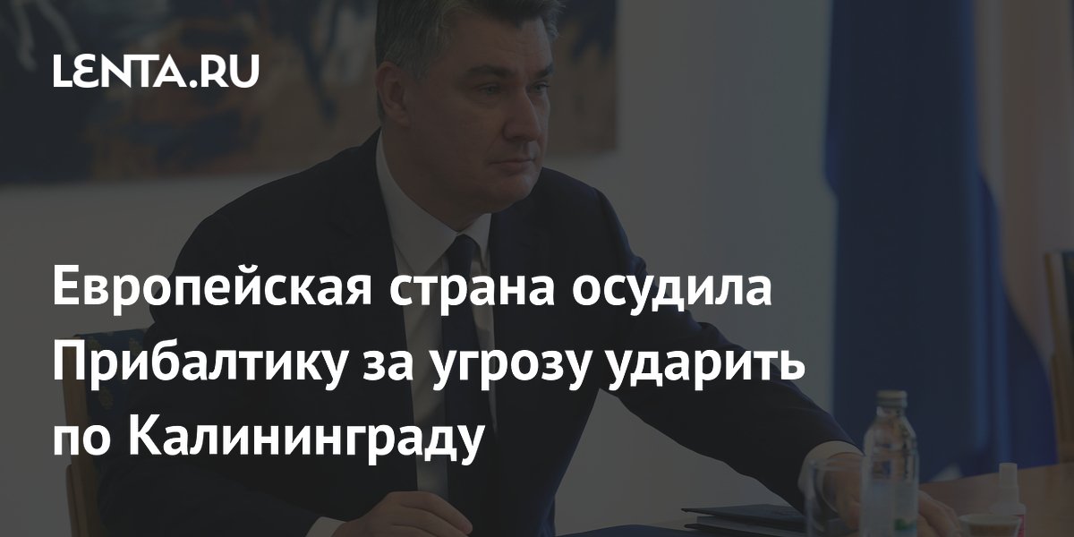 Президент Хорватии осудил Прибалтику за угрозы ударить по Калининграду