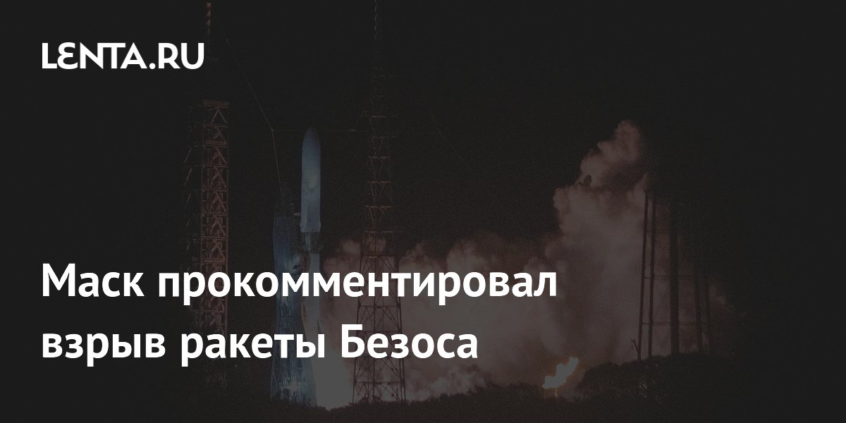 Маск назвал взрыв ракеты New Glenn Безоса «очень неудачным»