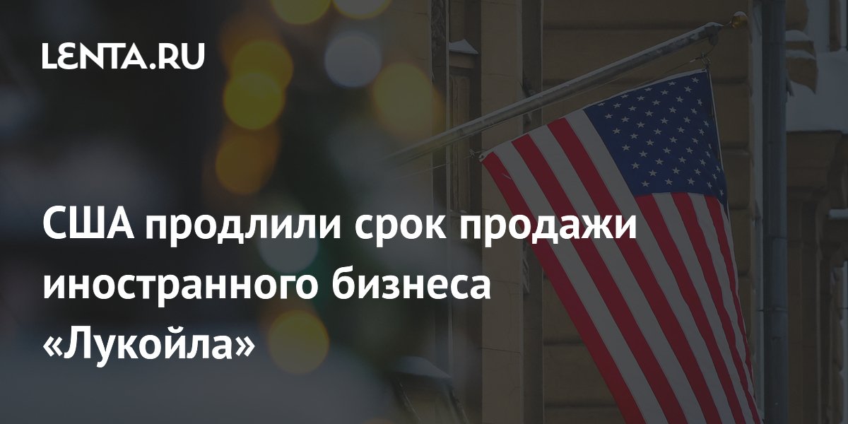 США вновь продлили срок продажи зарубежных активов «Лукойла» до 27 июня