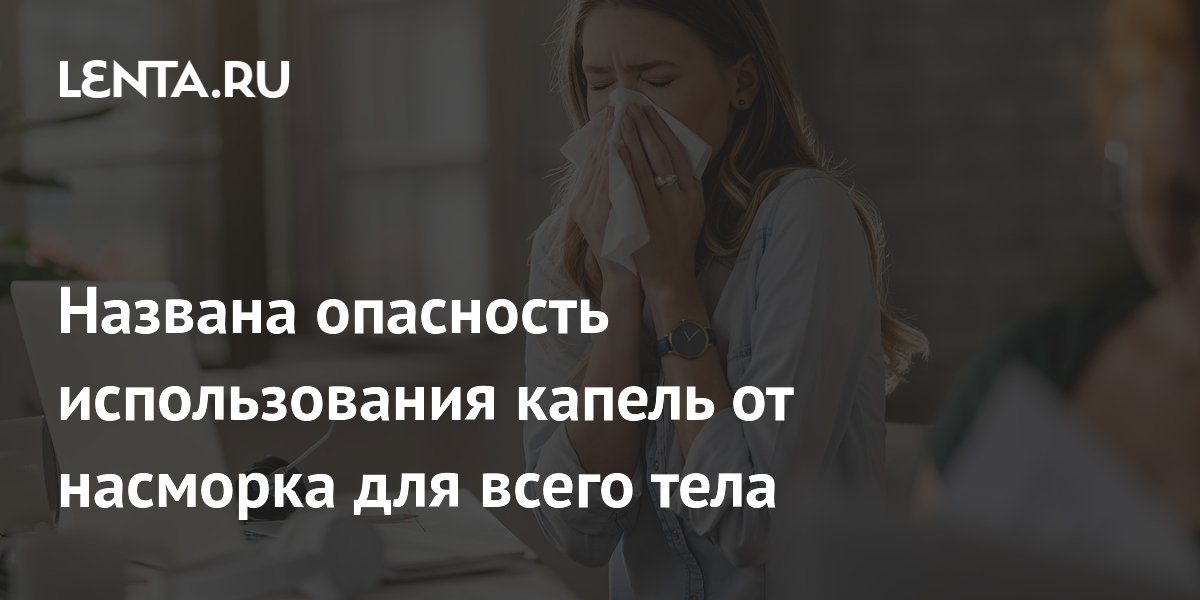 Врач предупредил об опасности злоупотребления каплями от насморка для организма Врач предупредил об опасности злоупотребления каплями от насморка для организма