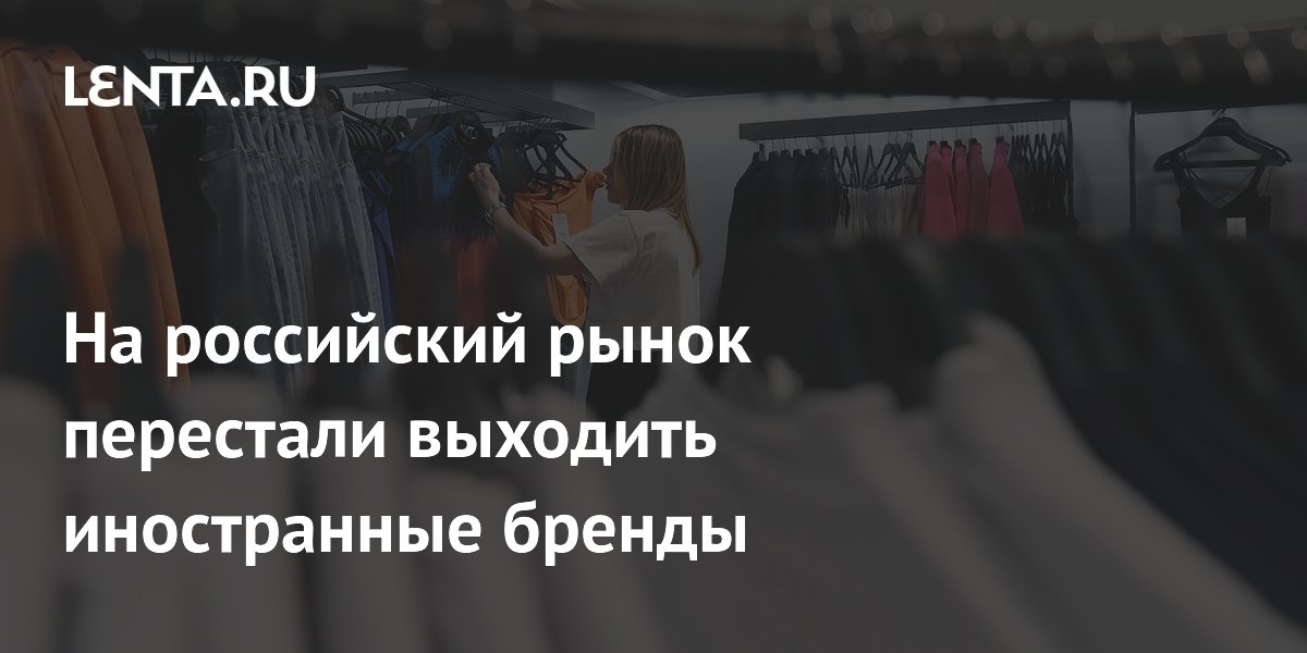 Иностранные бренды перестали выходить на российский рынок: с начала года — ни одного нового