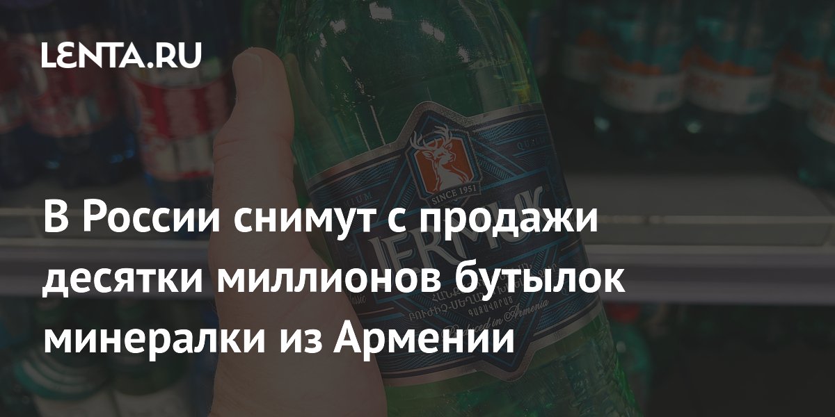 Роспотребнадзор приостановит продажу 64,5 млн бутылок армянской минералки «Джермук»
