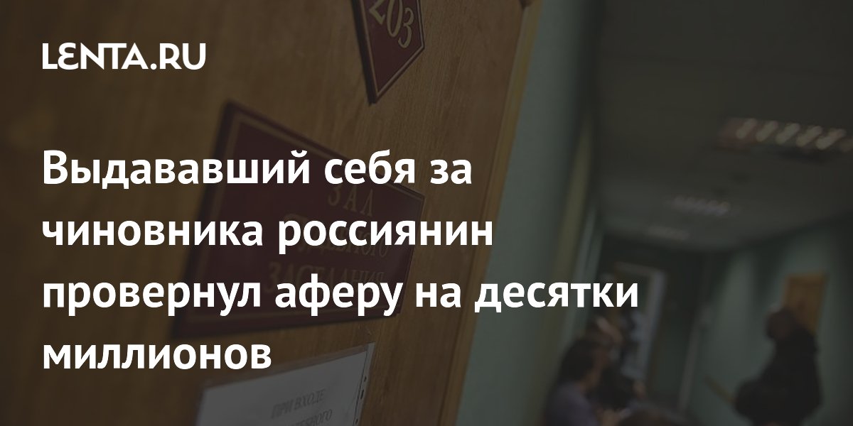 Житель Сочи, выдававший себя за чиновника, получил 6 лет колонии за аферы на 30 млн Житель Сочи, выдававший себя за чиновника, получил 6 лет колонии за аферы на 30 млн