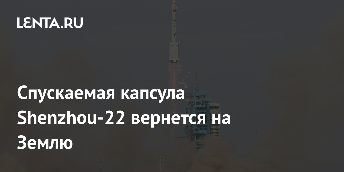 Спускаемая капсула Shenzhou-22 с тайконавтами начала возвращение на Землю
