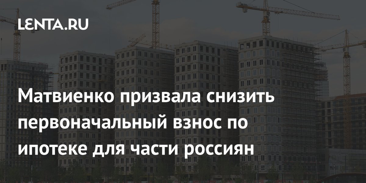 Матвиенко призвала снизить первоначальный взнос по ипотеке для многодетных