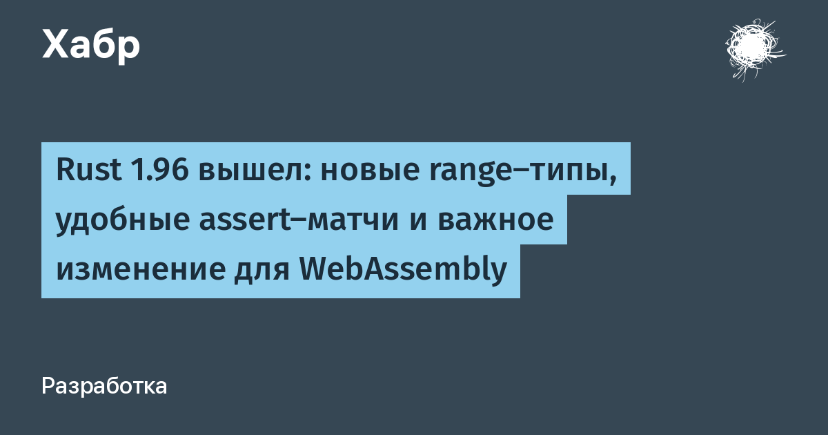Rust 1.96: новые range-типы, assert_matches! и строгие сборки WebAssembly