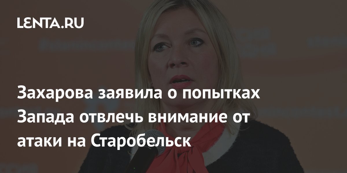 Захарова: Запад отвлекает внимание от атаки ВСУ на Старобельск
