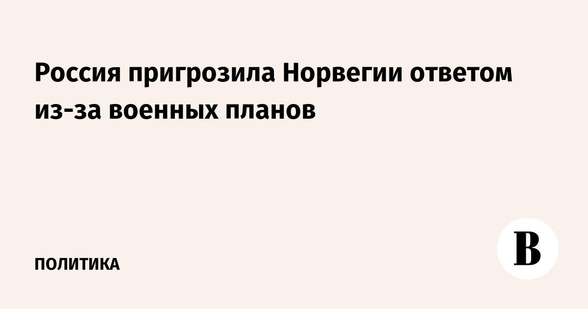 Россия пригрозила Норвегии военно-техническим ответом из-за угроз безопасности